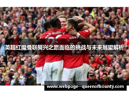 英超红魔曼联复兴之路面临的挑战与未来展望解析 英超红魔曼联复兴之路面临的挑战与未来展望解析
