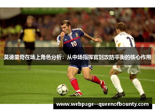 莫德里奇在场上角色分析:从中场指挥官到攻防平衡的核心作用 莫德里奇在场上角色分析:从中场指挥官到攻防平衡的核心作用