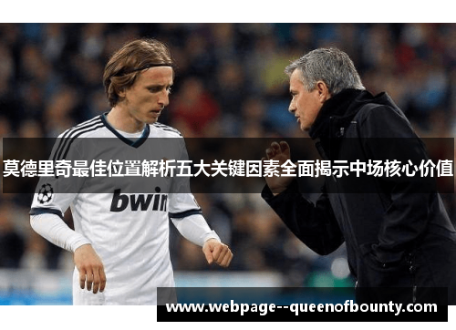 莫德里奇最佳位置解析五大关键因素全面揭示中场核心价值