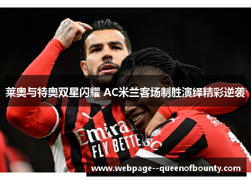 莱奥与特奥双星闪耀 AC米兰客场制胜演绎精彩逆袭