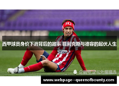 西甲球员身价下滑背后的故事 菲利克斯与德容的起伏人生