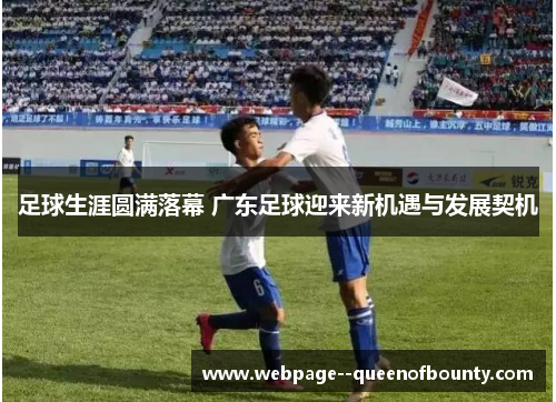 足球生涯圆满落幕 广东足球迎来新机遇与发展契机