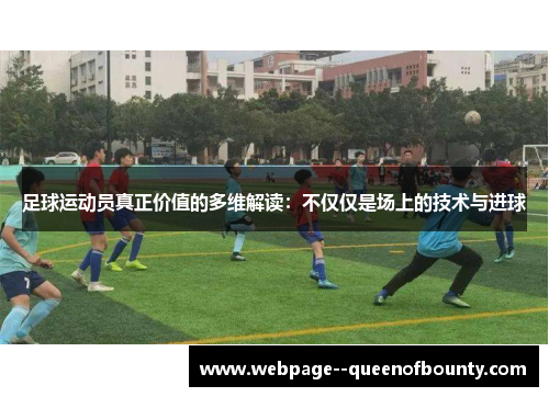 足球运动员真正价值的多维解读:不仅仅是场上的技术与进球 足球运动员真正价值的多维解读:不仅仅是场上的技术与进球