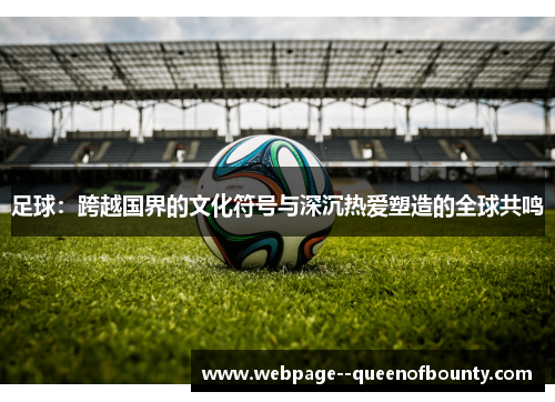 足球：跨越国界的文化符号与深沉热爱塑造的全球共鸣