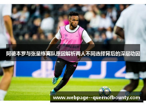 阿德本罗与张呈栋离队原因解析两人不同选择背后的深层动因