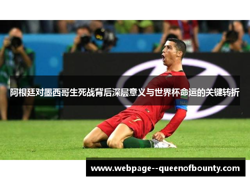阿根廷对墨西哥生死战背后深层意义与世界杯命运的关键转折