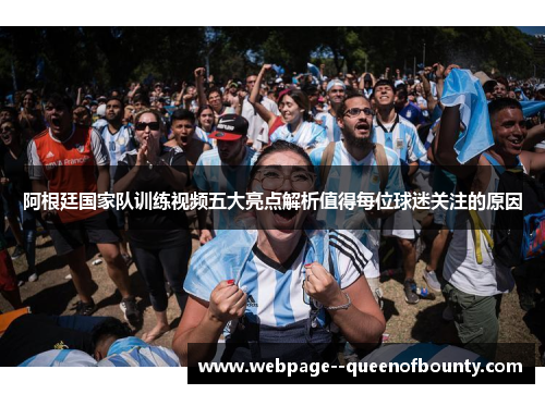 阿根廷国家队训练视频五大亮点解析值得每位球迷关注的原因 阿根廷国家队训练视频五大亮点解析值得每位球迷关注的原因