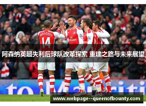 阿森纳英超失利后球队改革探索 重建之路与未来展望 阿森纳英超失利后球队改革探索 重建之路与未来展望