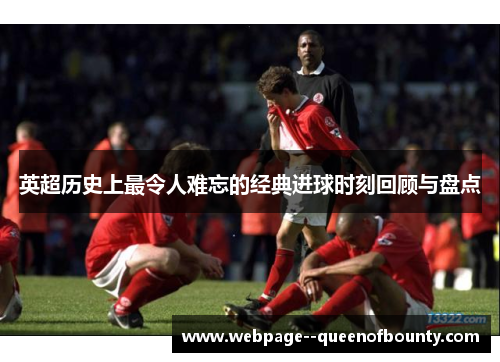 英超历史上最令人难忘的经典进球时刻回顾与盘点