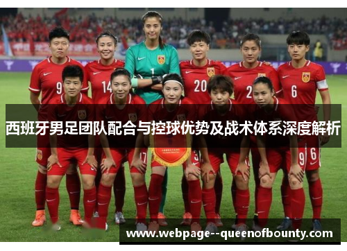 西班牙男足团队配合与控球优势及战术体系深度解析 西班牙男足团队配合与控球优势及战术体系深度解析