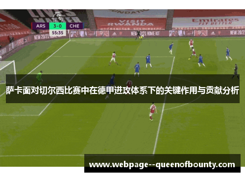 萨卡面对切尔西比赛中在德甲进攻体系下的关键作用与贡献分析 萨卡面对切尔西比赛中在德甲进攻体系下的关键作用与贡献分析