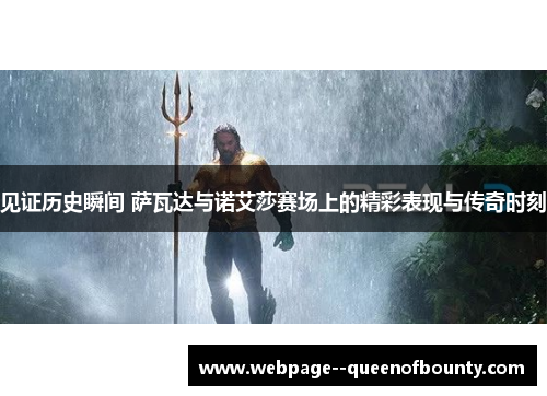 见证历史瞬间 萨瓦达与诺艾莎赛场上的精彩表现与传奇时刻 见证历史瞬间 萨瓦达与诺艾莎赛场上的精彩表现与传奇时刻