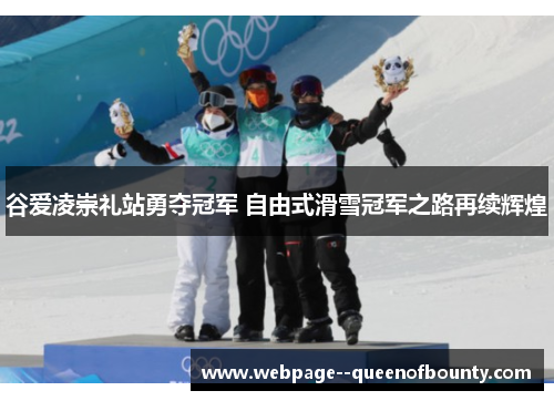 谷爱凌崇礼站勇夺冠军 自由式滑雪冠军之路再续辉煌 谷爱凌崇礼站勇夺冠军 自由式滑雪冠军之路再续辉煌
