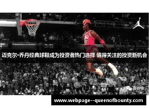 迈克尔·乔丹经典球鞋成为投资者热门选择 值得关注的投资新机会 迈克尔·乔丹经典球鞋成为投资者热门选择 值得关注的投资新机会