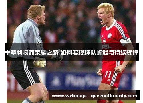 重塑利物浦荣耀之路 如何实现球队崛起与持续辉煌