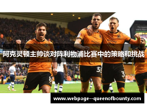 阿克灵顿主帅谈对阵利物浦比赛中的策略和挑战 阿克灵顿主帅谈对阵利物浦比赛中的策略和挑战