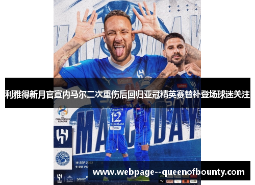 利雅得新月官宣内马尔二次重伤后回归亚冠精英赛替补登场球迷关注 利雅得新月官宣内马尔二次重伤后回归亚冠精英赛替补登场球迷关注