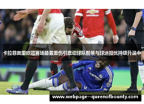 卡拉菲奥里欧冠赛场膝盖重伤引震动球队前景与球迷担忧持续升温中