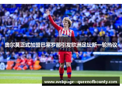 奥尔莫正式加盟巴塞罗那引发欧洲足坛新一轮热议