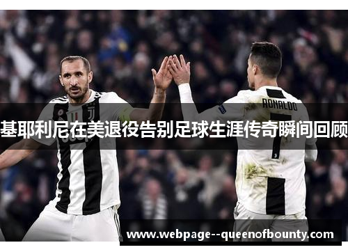 基耶利尼在美退役告别足球生涯传奇瞬间回顾 基耶利尼在美退役告别足球生涯传奇瞬间回顾