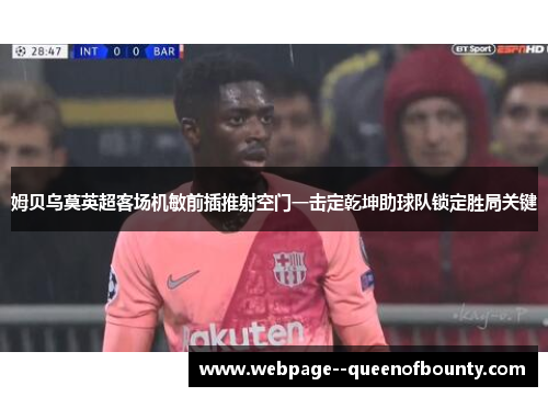 姆贝乌莫英超客场机敏前插推射空门一击定乾坤助球队锁定胜局关键 姆贝乌莫英超客场机敏前插推射空门一击定乾坤助球队锁定胜局关键