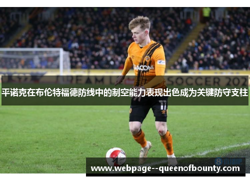 平诺克在布伦特福德防线中的制空能力表现出色成为关键防守支柱