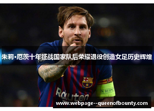 朱莉·厄茨十年征战国家队后荣耀退役创造女足历史辉煌 朱莉·厄茨十年征战国家队后荣耀退役创造女足历史辉煌