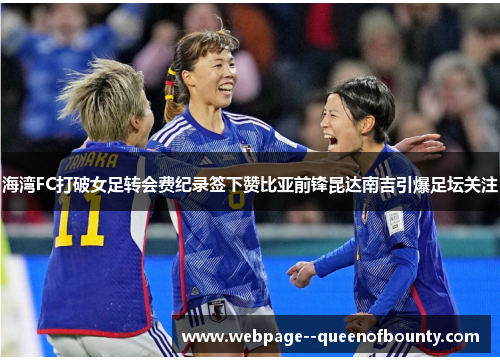 海湾FC打破女足转会费纪录签下赞比亚前锋昆达南吉引爆足坛关注 海湾FC打破女足转会费纪录签下赞比亚前锋昆达南吉引爆足坛关注