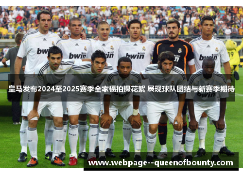 皇马发布2024至2025赛季全家福拍摄花絮 展现球队团结与新赛季期待 皇马发布2024至2025赛季全家福拍摄花絮 展现球队团结与新赛季期待