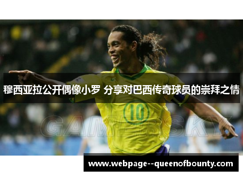 穆西亚拉公开偶像小罗 分享对巴西传奇球员的崇拜之情