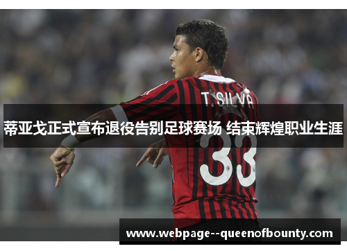 蒂亚戈正式宣布退役告别足球赛场 结束辉煌职业生涯 蒂亚戈正式宣布退役告别足球赛场 结束辉煌职业生涯