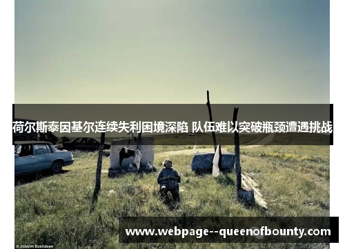 荷尔斯泰因基尔连续失利困境深陷 队伍难以突破瓶颈遭遇挑战 荷尔斯泰因基尔连续失利困境深陷 队伍难以突破瓶颈遭遇挑战