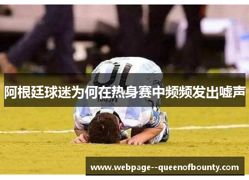 阿根廷球迷为何在热身赛中频频发出嘘声