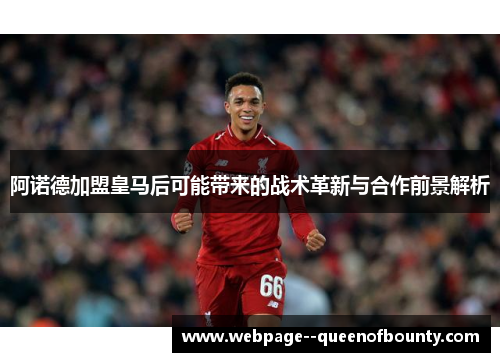 阿诺德加盟皇马后可能带来的战术革新与合作前景解析