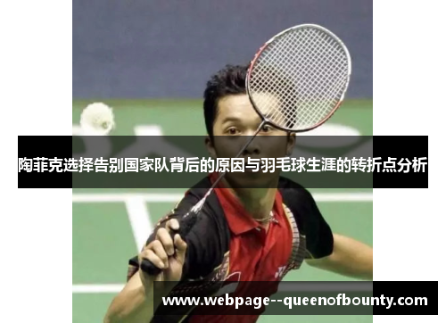 陶菲克选择告别国家队背后的原因与羽毛球生涯的转折点分析