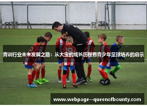 青训行业未来发展之路：从大宝的成长历程看青少年足球培养的启示
