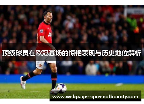 顶级球员在欧冠赛场的惊艳表现与历史地位解析