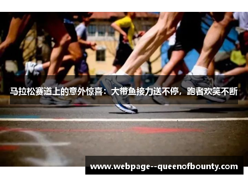 马拉松赛道上的意外惊喜：大带鱼接力送不停，跑者欢笑不断