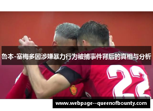 鲁本-塞梅多因涉嫌暴力行为被捕事件背后的真相与分析