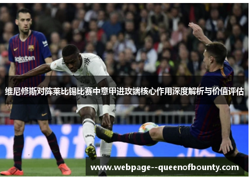维尼修斯对阵莱比锡比赛中意甲进攻端核心作用深度解析与价值评估