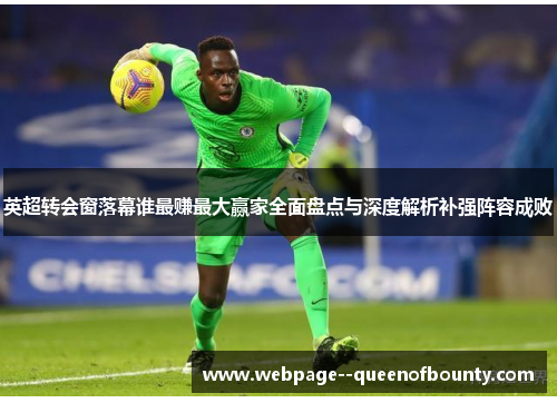 英超转会窗落幕谁最赚最大赢家全面盘点与深度解析补强阵容成败 英超转会窗落幕谁最赚最大赢家全面盘点与深度解析补强阵容成败