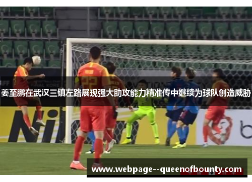姜至鹏在武汉三镇左路展现强大助攻能力精准传中继续为球队创造威胁