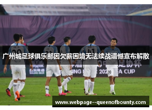 广州城足球俱乐部因欠薪困境无法续战遗憾宣布解散
