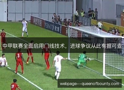 中甲联赛全面启用门线技术,进球争议从此有据可查 中甲联赛全面启用门线技术,进球争议从此有据可查
