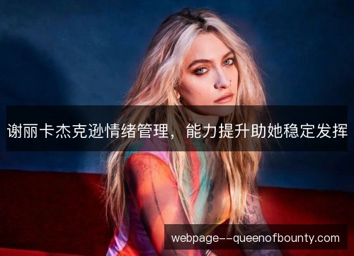 谢丽卡杰克逊情绪管理，能力提升助她稳定发挥